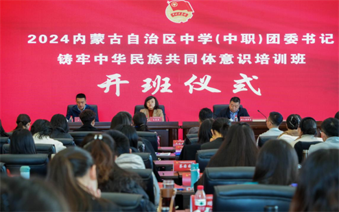 内蒙古自治区团委举办2024年全区中学（中职）团委书记铸牢中华民族共同体意识培训班